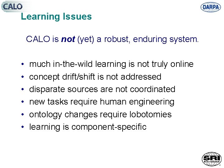 Learning Issues CALO is not (yet) a robust, enduring system. • • • much
