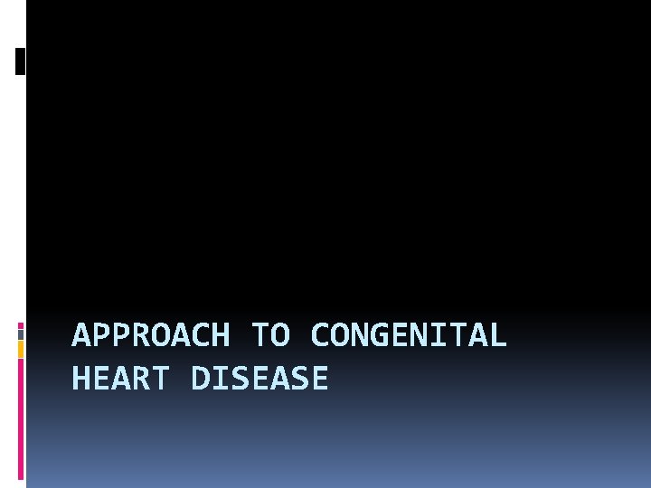 APPROACH TO CONGENITAL HEART DISEASE 