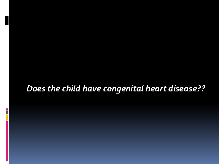 Does the child have congenital heart disease? ? 