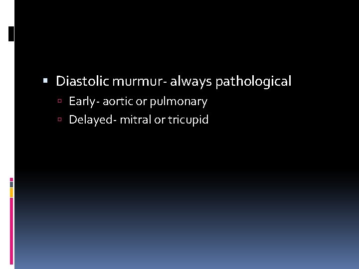  Diastolic murmur- always pathological Early- aortic or pulmonary Delayed- mitral or tricupid 