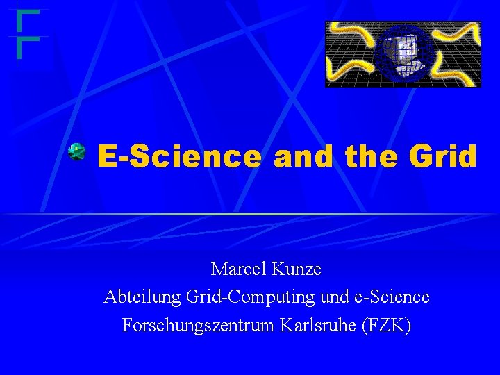 E-Science and the Grid Marcel Kunze Abteilung Grid-Computing und e-Science Forschungszentrum Karlsruhe (FZK) 