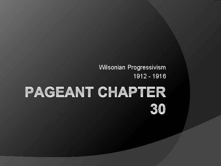 Wilsonian Progressivism 1912 - 1916 PAGEANT CHAPTER 30 