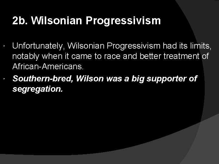 2 b. Wilsonian Progressivism Unfortunately, Wilsonian Progressivism had its limits, notably when it came