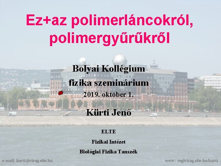Ez+az polimerláncokról, polimergyűrűkről Bolyai Kollégium fizika szeminárium 2019. október 1. Kürti Jenő ELTE Fizikai
