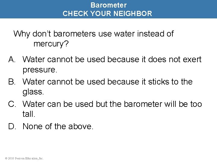 Barometer CHECK YOUR NEIGHBOR Why don’t barometers use water instead of mercury? A. Water
