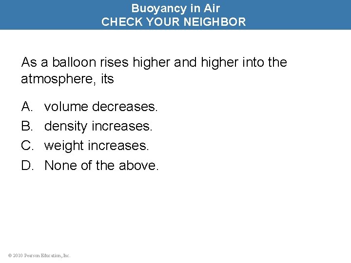 Buoyancy in Air CHECK YOUR NEIGHBOR As a balloon rises higher and higher into