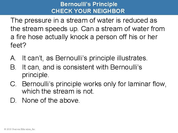 Bernoulli’s Principle CHECK YOUR NEIGHBOR The pressure in a stream of water is reduced
