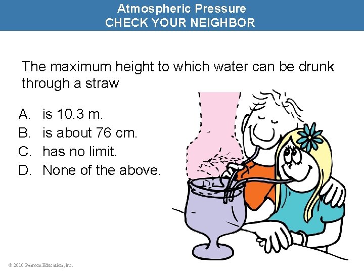 Atmospheric Pressure CHECK YOUR NEIGHBOR The maximum height to which water can be drunk