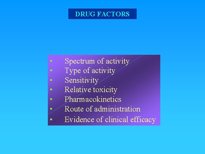 DRUG FACTORS • • Spectrum of activity Type of activity Sensitivity Relative toxicity Pharmacokinetics