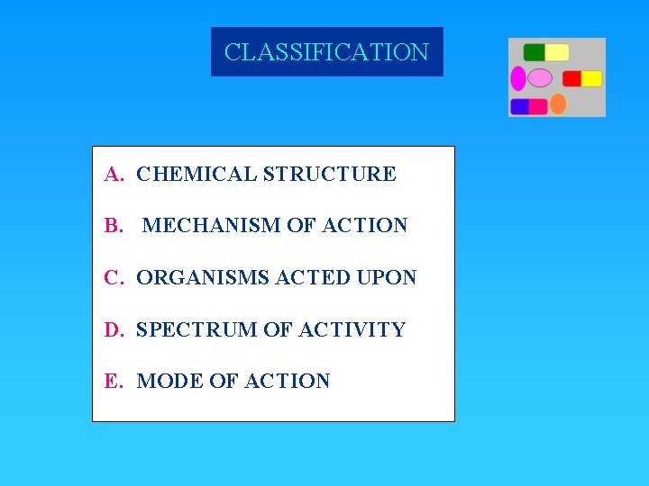 CLASSIFICATION A. CHEMICAL STRUCTURE B. MECHANISM OF ACTION C. ORGANISMS ACTED UPON D. SPECTRUM