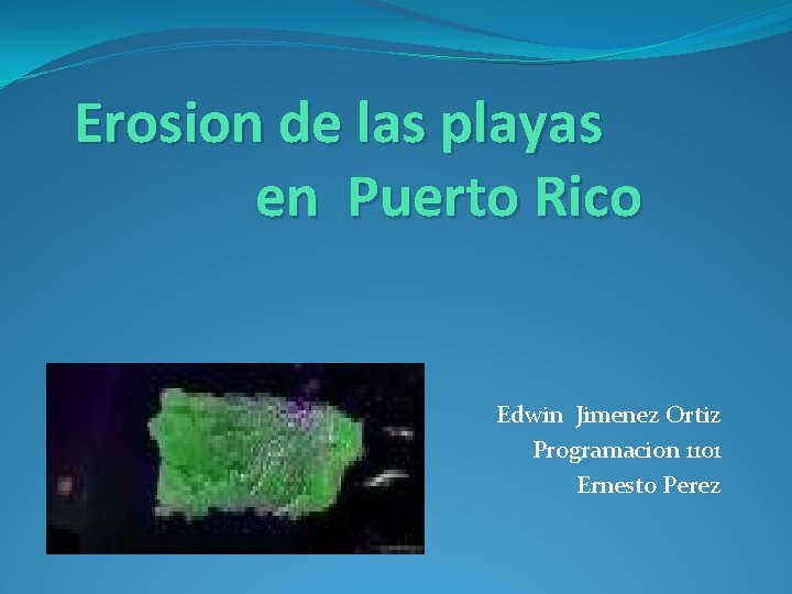 Erosion de las playas en Puerto Rico Edwin Jimenez Ortiz Programacion 1101 Ernesto Perez