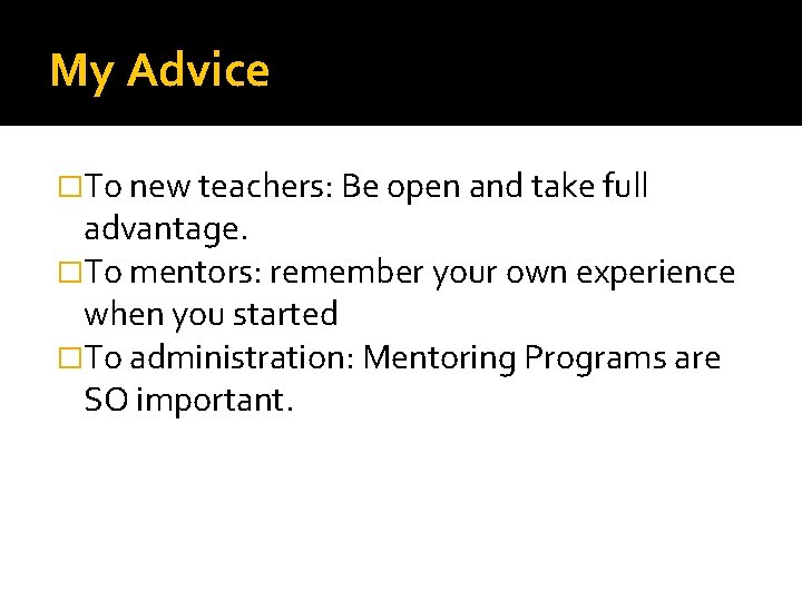 My Advice �To new teachers: Be open and take full advantage. �To mentors: remember