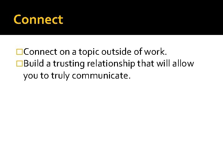 Connect �Connect on a topic outside of work. �Build a trusting relationship that will