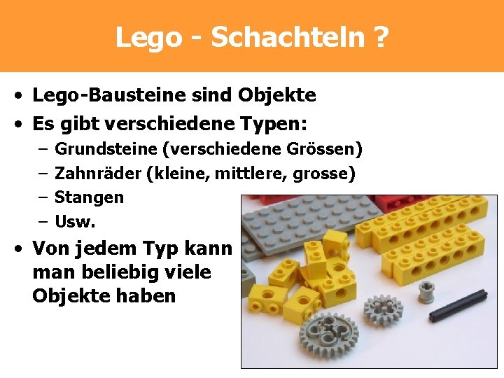 Lego - Schachteln ? • Lego-Bausteine sind Objekte • Es gibt verschiedene Typen: –