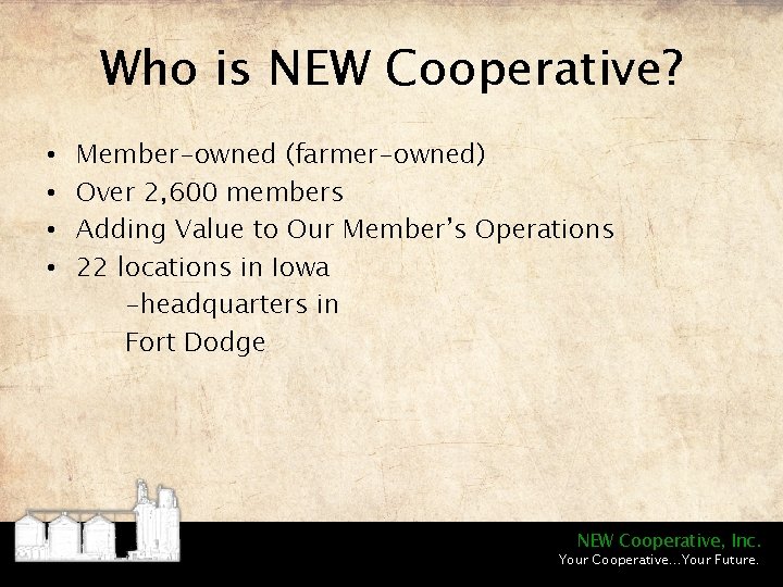 Who is NEW Cooperative? • • Member-owned (farmer-owned) Over 2, 600 members Adding Value