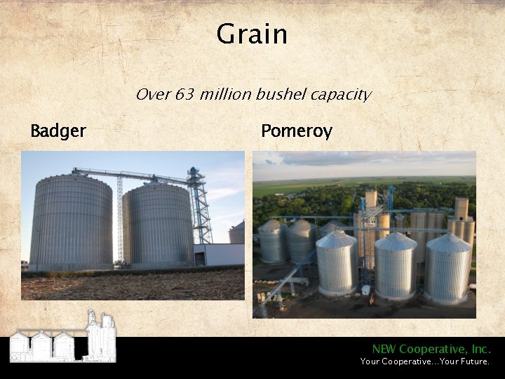 Grain Over 63 million bushel capacity Badger Pomeroy NEW Cooperative, Inc. Your Cooperative…Your Future.