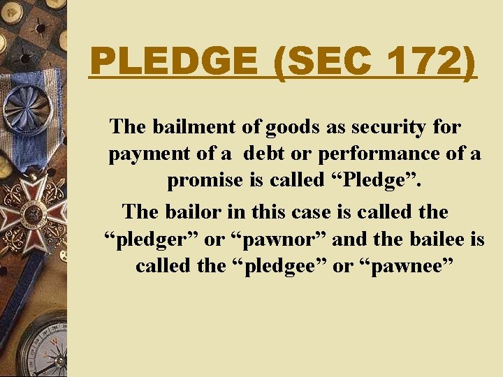 PLEDGE (SEC 172) The bailment of goods as security for payment of a debt