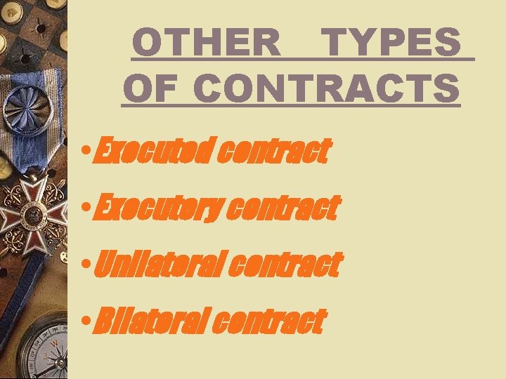 OTHER TYPES OF CONTRACTS • Executed contract • Executory contract • Unilateral contract •
