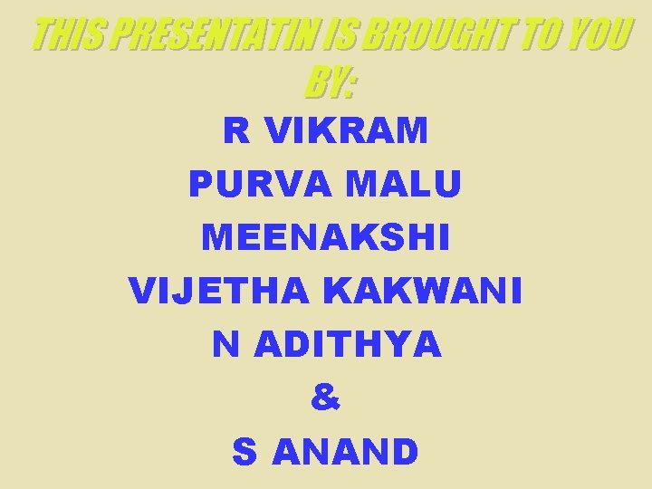 THIS PRESENTATIN IS BROUGHT TO YOU BY: R VIKRAM PURVA MALU MEENAKSHI VIJETHA KAKWANI