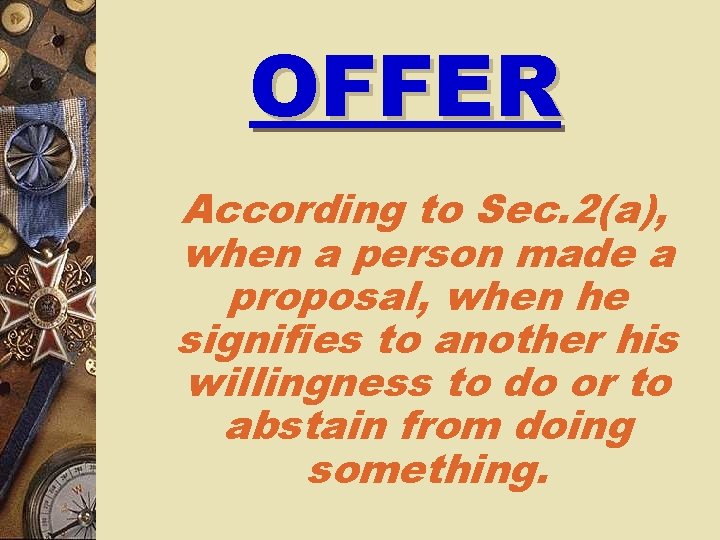 OFFER According to Sec. 2(a), when a person made a proposal, when he signifies