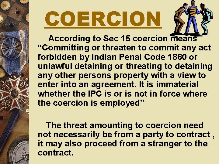 COERCION According to Sec 15 coercion means “Committing or threaten to commit any act