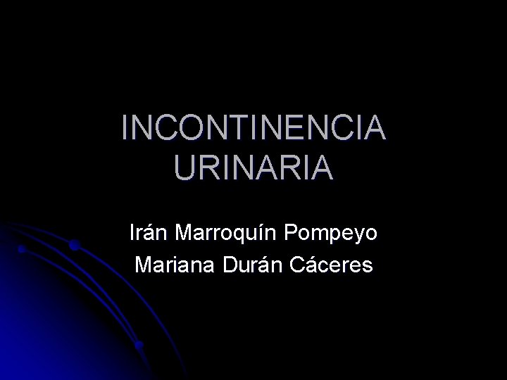 INCONTINENCIA URINARIA Irán Marroquín Pompeyo Mariana Durán Cáceres INCONTINENCIA URINARIA Irán Marroquín Pompeyo Mariana Durán Cáceres