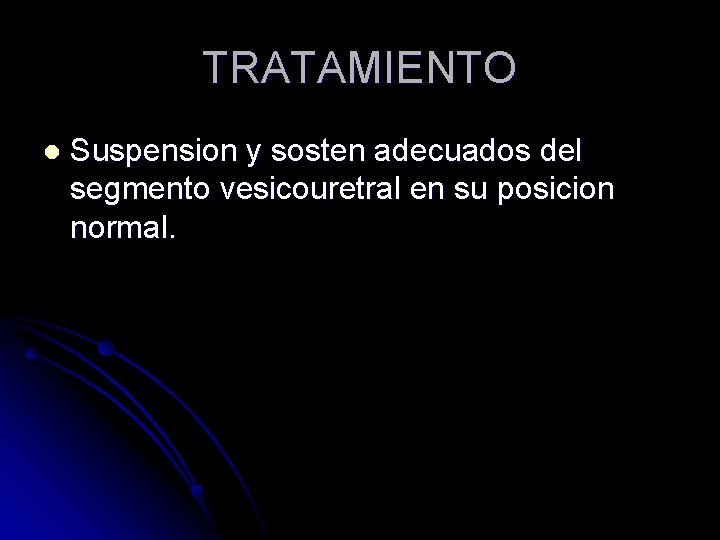 TRATAMIENTO l Suspension y sosten adecuados del segmento vesicouretral en su posicion normal. 