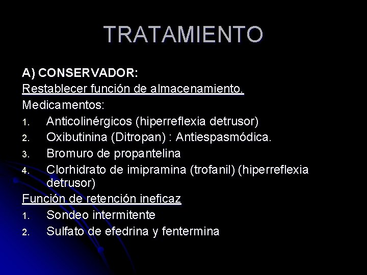 TRATAMIENTO A) CONSERVADOR: Restablecer función de almacenamiento. Medicamentos: 1. Anticolinérgicos (hiperreflexia detrusor) 2. Oxibutinina