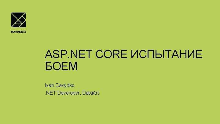 ASP. NET CORE ИСПЫТАНИЕ БОЕМ Ivan Davydko. NET Developer, Data. Art 