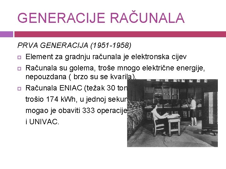 GENERACIJE RAČUNALA PRVA GENERACIJA (1951 -1958) Element za gradnju računala je elektronska cijev Računala