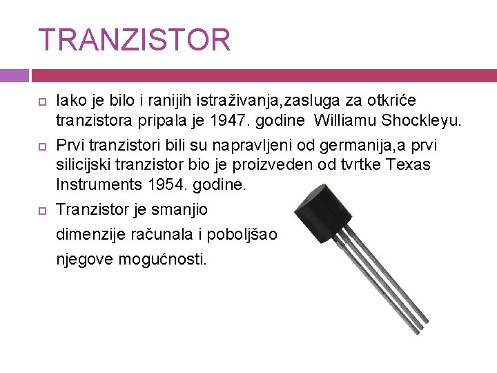 TRANZISTOR Iako je bilo i ranijih istraživanja, zasluga za otkriće tranzistora pripala je 1947.