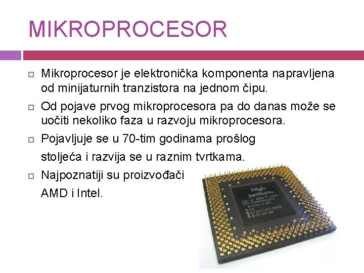 MIKROPROCESOR Mikroprocesor je elektronička komponenta napravljena od minijaturnih tranzistora na jednom čipu. Od pojave