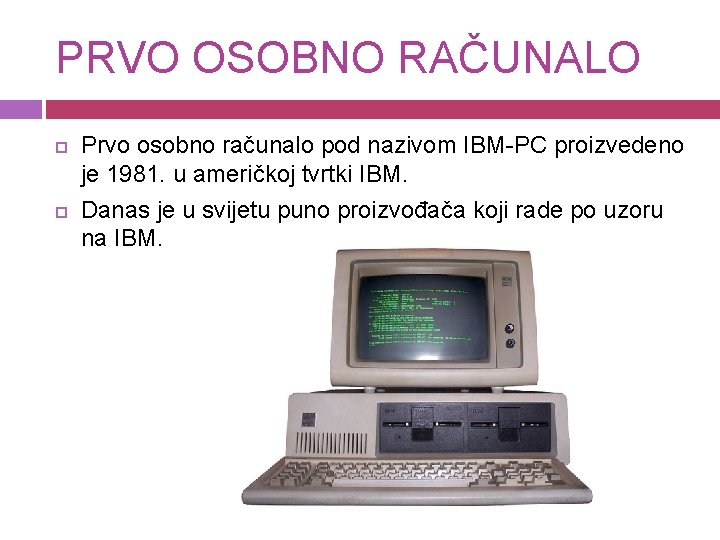 PRVO OSOBNO RAČUNALO Prvo osobno računalo pod nazivom IBM-PC proizvedeno je 1981. u američkoj