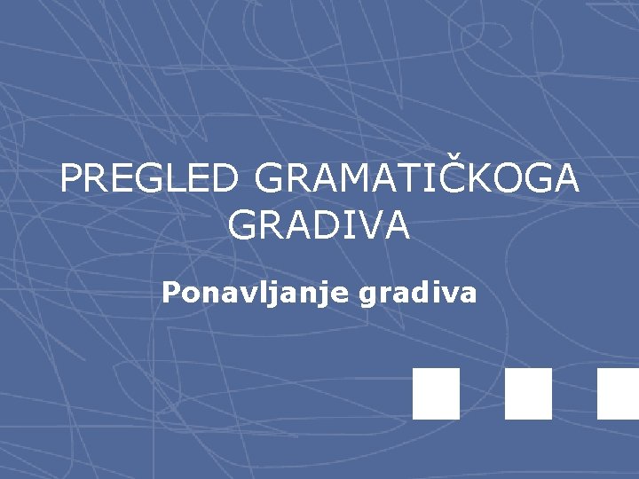 PREGLED GRAMATIČKOGA GRADIVA Ponavljanje gradiva 