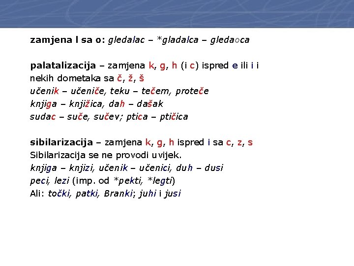 zamjena l sa o: gledalac – *gladalca – gledaoca palatalizacija – zamjena k, g,