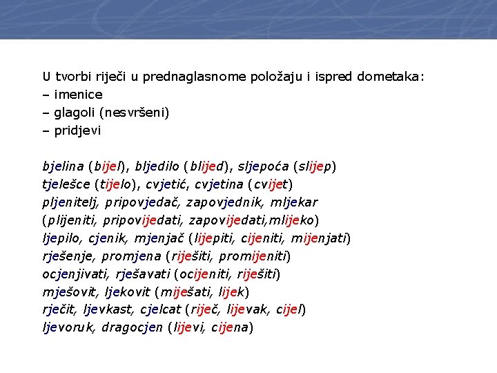 U tvorbi riječi u prednaglasnome položaju i ispred dometaka: – imenice – glagoli (nesvršeni)