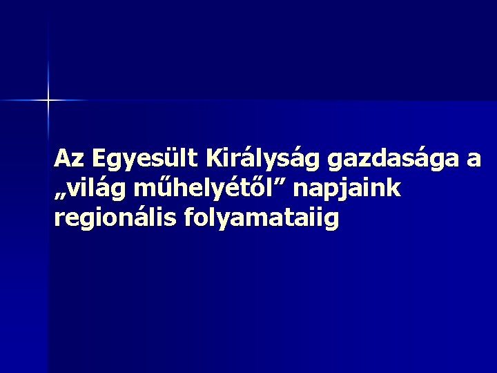 Az Egyesült Királyság gazdasága a „világ műhelyétől” napjaink regionális folyamataiig 