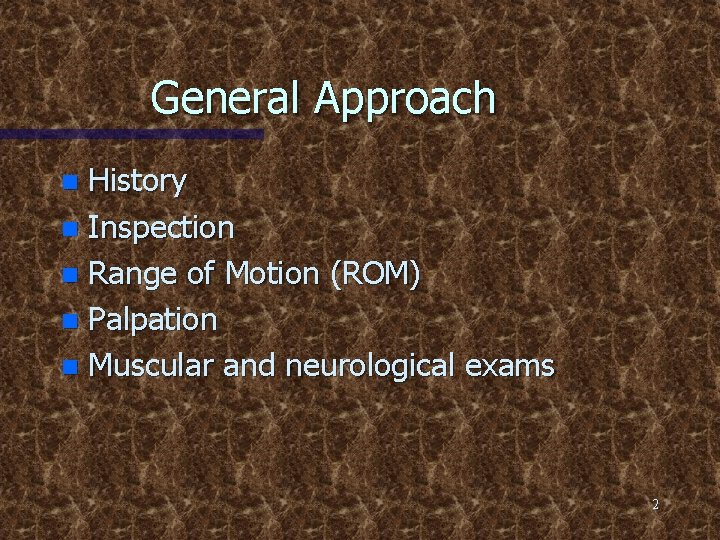 General Approach History n Inspection n Range of Motion (ROM) n Palpation n Muscular