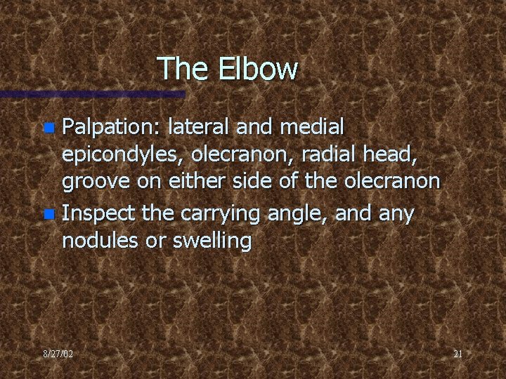 The Elbow Palpation: lateral and medial epicondyles, olecranon, radial head, groove on either side