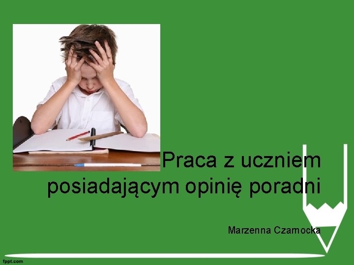 Praca z uczniem posiadającym opinię poradni Marzenna Czarnocka 