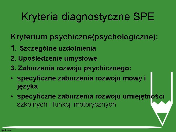 Kryteria diagnostyczne SPE Kryterium psychiczne(psychologiczne): 1. Szczególne uzdolnienia 2. Upośledzenie umysłowe 3. Zaburzenia rozwoju