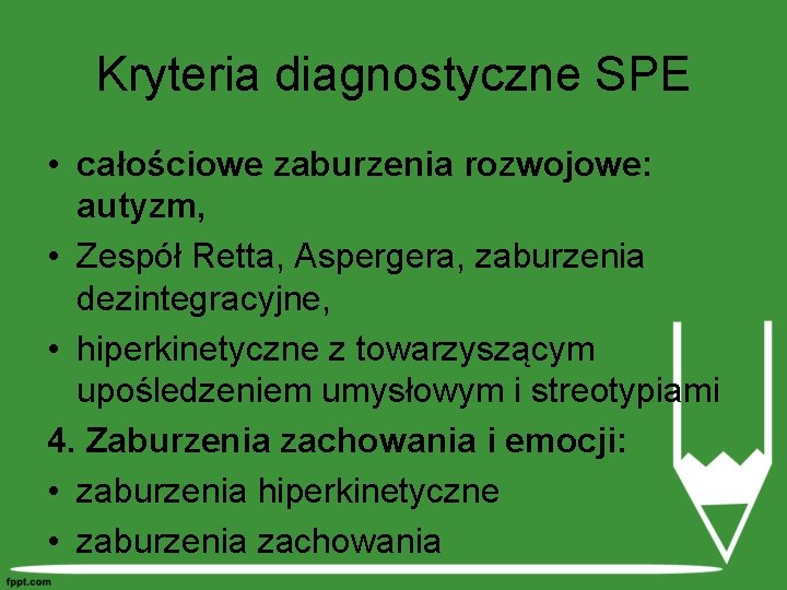 Kryteria diagnostyczne SPE • całościowe zaburzenia rozwojowe: autyzm, • Zespół Retta, Aspergera, zaburzenia dezintegracyjne,