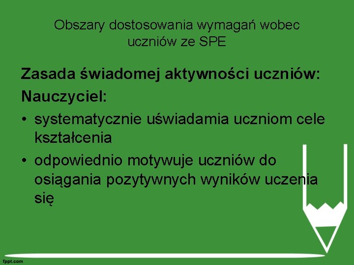 Obszary dostosowania wymagań wobec uczniów ze SPE Zasada świadomej aktywności uczniów: Nauczyciel: • systematycznie