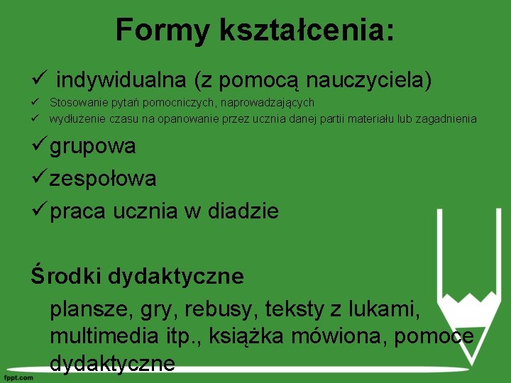 Formy kształcenia: ü indywidualna (z pomocą nauczyciela) ü Stosowanie pytań pomocniczych, naprowadzających ü wydłużenie