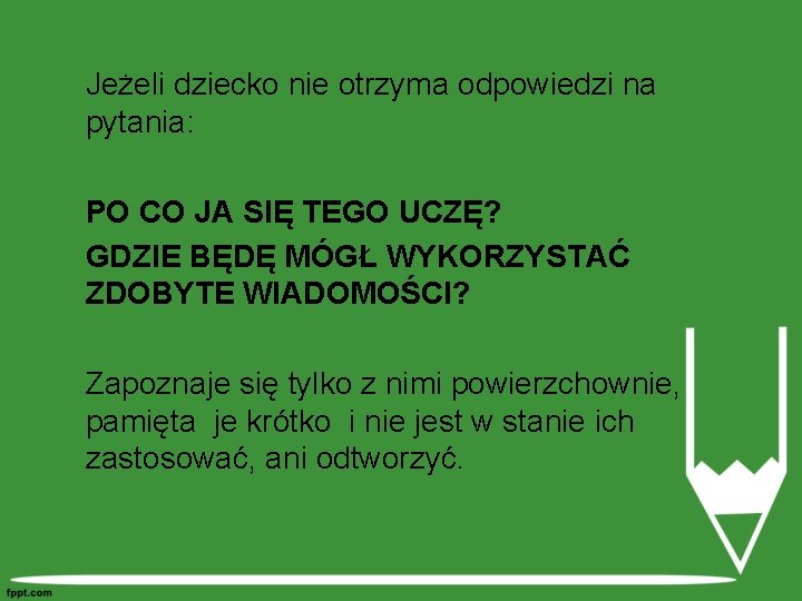 Jeżeli dziecko nie otrzyma odpowiedzi na pytania: PO CO JA SIĘ TEGO UCZĘ? GDZIE