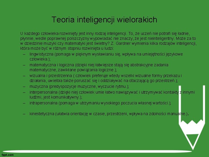 Teoria inteligencji wielorakich U każdego człowieka rozwinięty jest inny rodzaj inteligencji. To, że uczeń