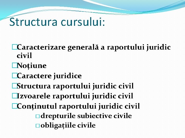 Structura cursului: �Caracterizare generală a raportului juridic civil �Noțiune �Caractere juridice �Structura raportului juridic