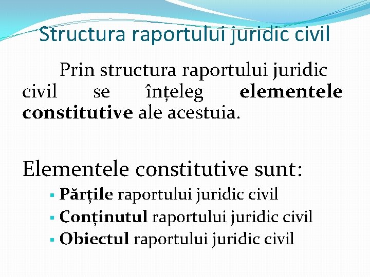 Structura raportului juridic civil Prin structura raportului juridic civil se înțeleg elementele constitutive ale