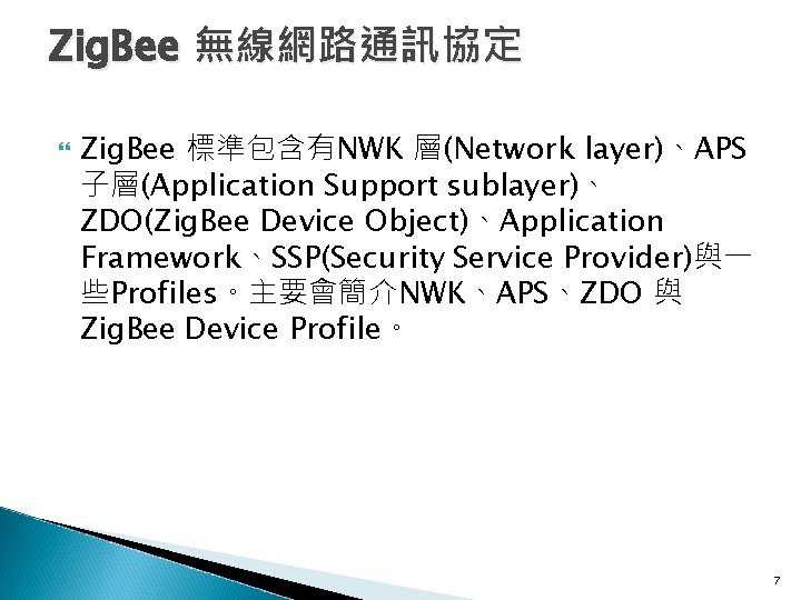 Zig. Bee 無線網路通訊協定 Zig. Bee 標準包含有NWK 層(Network layer)、APS 子層(Application Support sublayer)、 ZDO(Zig. Bee Device
