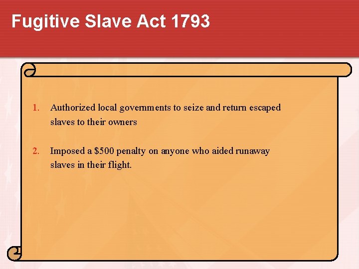 Fugitive Slave Act 1793 1. Authorized local governments to seize and return escaped slaves